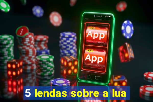 5 lendas sobre a lua